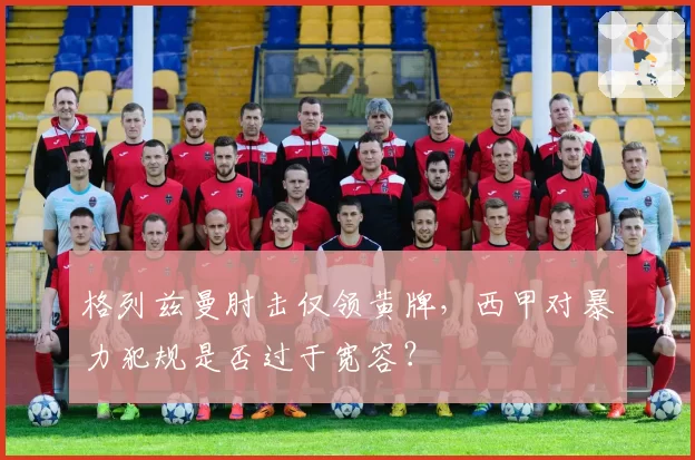 格列兹曼肘击仅领黄牌，西甲对暴力犯规是否过于宽容？