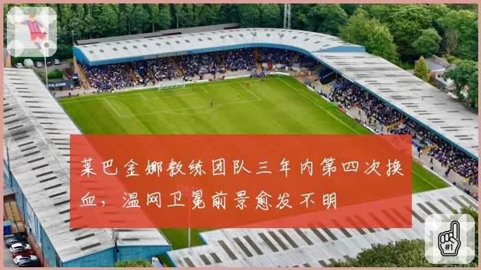 莱巴金娜教练团队三年内第四次换血,温网卫冕前景愈发不明