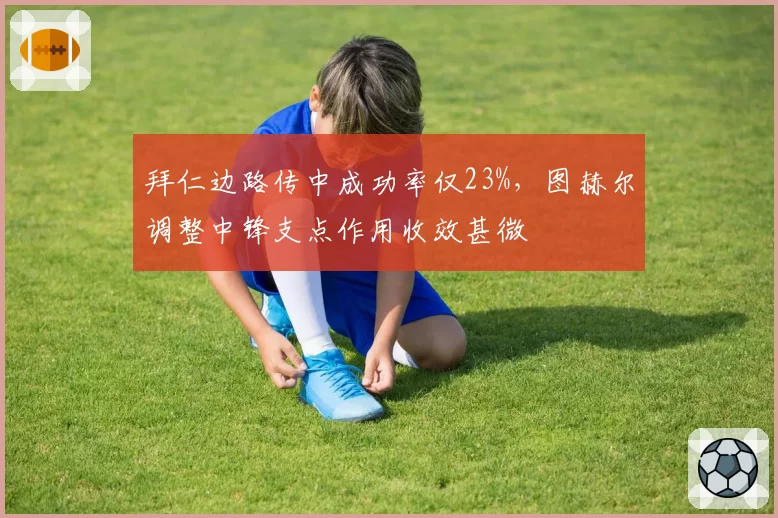 拜仁边路传中成功率仅23%,图赫尔调整中锋支点作用收效甚微