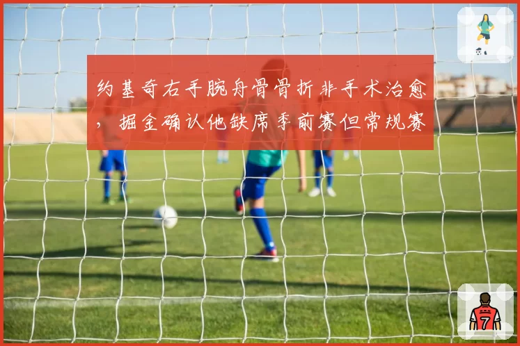 约基奇右手腕舟骨骨折非手术治愈,掘金确认他缺席季前赛但常规赛无碍