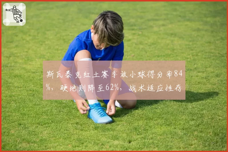 斯瓦泰克红土赛季放小球得分率84%,硬地则降至62%,战术适应性存短板