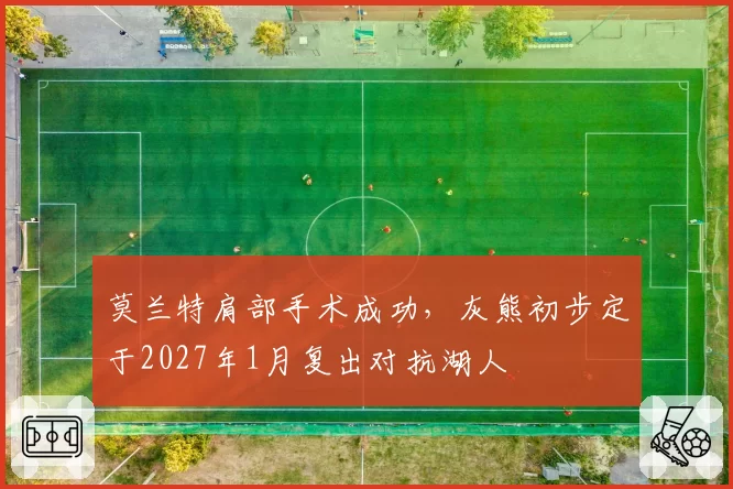 莫兰特肩部手术成功,灰熊初步定于2027年1月复出对抗湖人