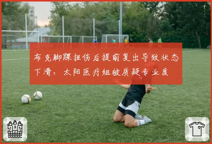 布克脚踝扭伤后提前复出导致状态下滑,太阳医疗组被质疑专业度