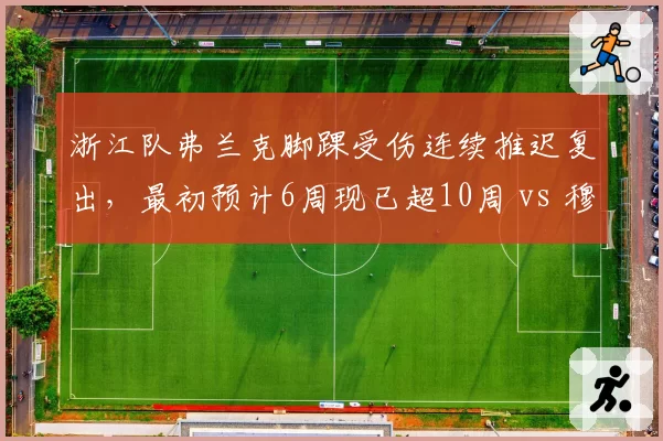 浙江队弗兰克脚踝受伤连续推迟复出，最初预计6周现已超10周 vs 穆谢奎2022年同类伤情更早归队