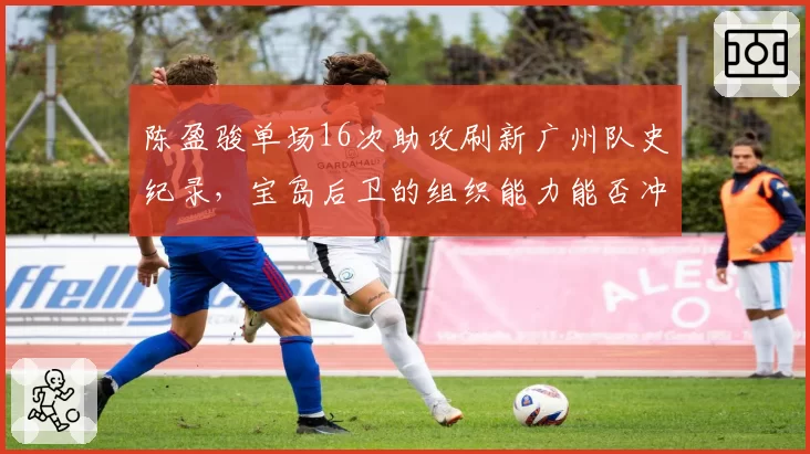 陈盈骏单场16次助攻刷新广州队史纪录，宝岛后卫的组织能力能否冲击国家队？