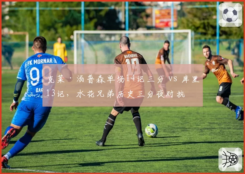克莱·汤普森单场14记三分 vs 库里13记,水花兄弟历史三分夜对抗