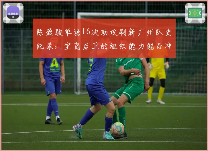 陈盈骏单场16次助攻刷新广州队史纪录,宝岛后卫的组织能力能否冲击国家队?