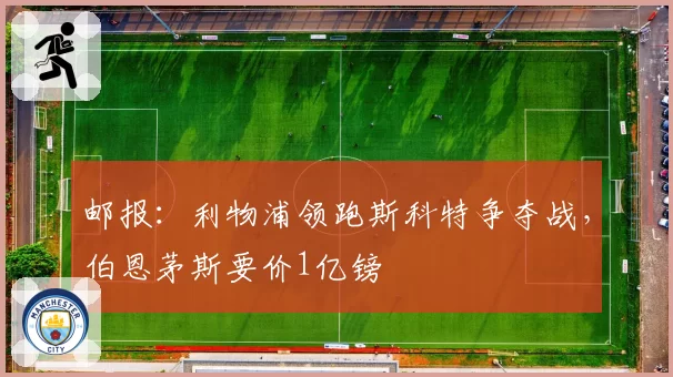 邮报：利物浦领跑斯科特争夺战，伯恩茅斯要价1亿镑