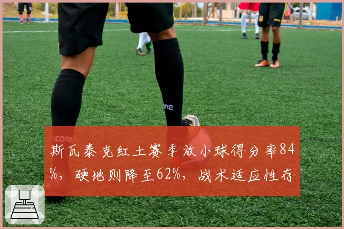 斯瓦泰克红土赛季放小球得分率84%，硬地则降至62%，战术适应性存短板