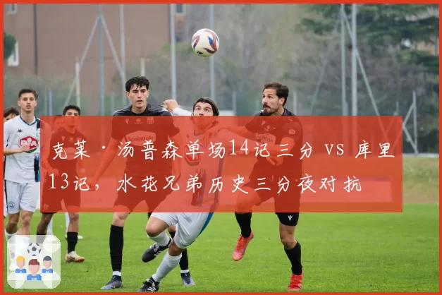 克莱·汤普森单场14记三分 vs 库里13记，水花兄弟历史三分夜对抗