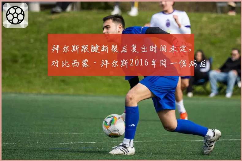 拜尔斯跟腱断裂后复出时间未定,对比西蒙·拜尔斯2016年同一伤病后夺金