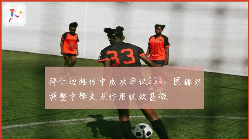 拜仁边路传中成功率仅23%，图赫尔调整中锋支点作用收效甚微